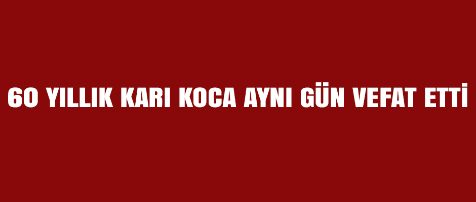 60 yıllık karı koca aynı gün vefat ettiler