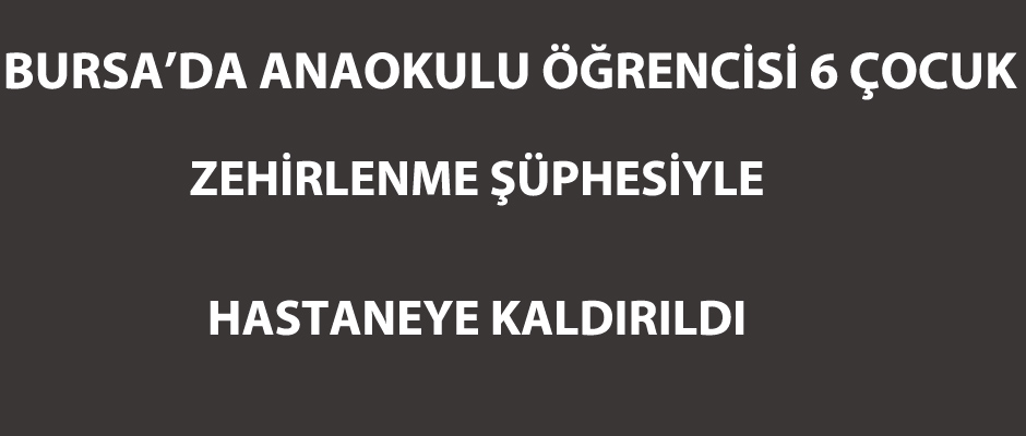 Anaokulu öğrencisi 6 çocuk zehirlenme şüphesiyle hastaneye kaldırıldı