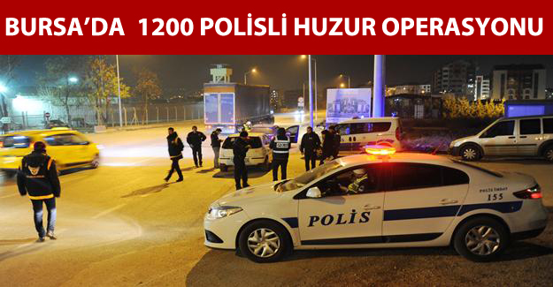 Bursa'da bin 200 polisli ‘Huzur’ operasyonu