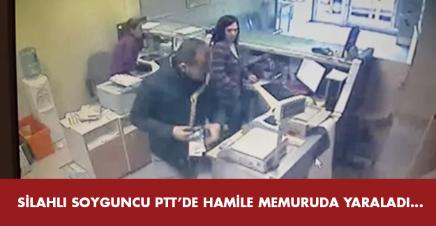 Silahlı soyguncu PTT'de hamile memuru da yaraladı