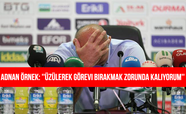 Adnan Örnek: ''Üzülerek Görevi Bırakmak Zorunda Kalıyorum''