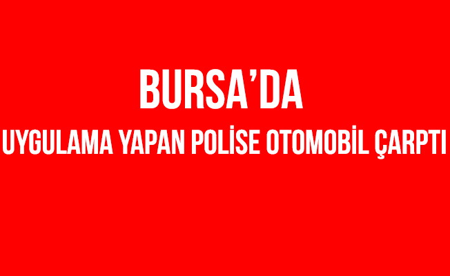 Bursa'da Uygulama Yapan Polis Memuruna Otomobil Çarptı