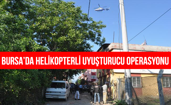 Bursa'da helikopter destekli uyuşturucu operasyonu