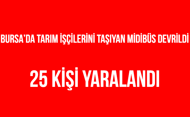 Bursa'da Tarım işçilerini taşıyan midibüs devrildi: 25 yaralı