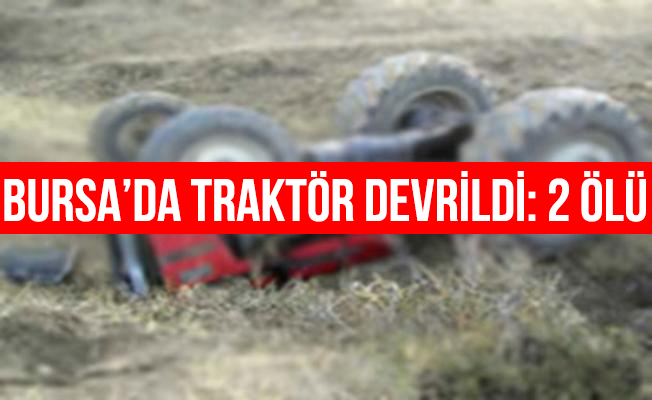 Orhangazi'de Traktör Devrildi: 2 Ölü 1 Yaralı