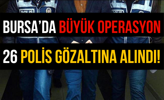Bursa'da Büyük Operasyon: 26 Polis Gözaltına Alındı!