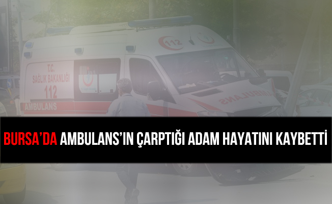 Bursa İnegöl'de Ambulans'ın Çarptığı Adam Hayatını Kaybetti