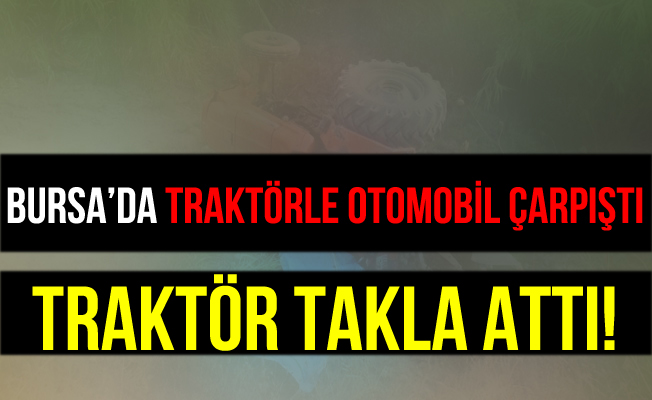 Bursa Büyükorhan'da Traktörle Otomobil Çarpıştı