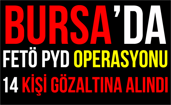 Bursa'da FETÖ Operasyonu: 14 Kişi Gözaltına Alındı