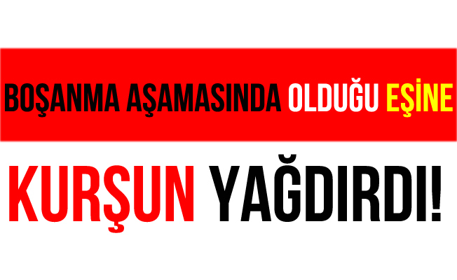 Kayseri'de Boşanma Aşamasında Olduğu Eşine Kurşun Yağdırıdı!