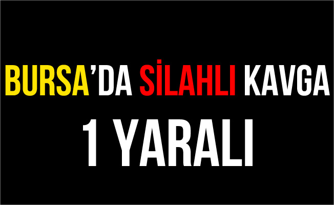 Bursa'daki Silahlı Kavgada Kan Aktı!
