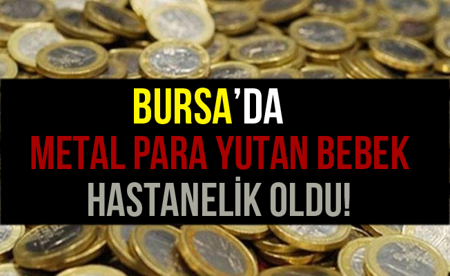 Bursa İnegöl'de Metal Para Yutan Bebek Hastaneye Kaldırıldı!