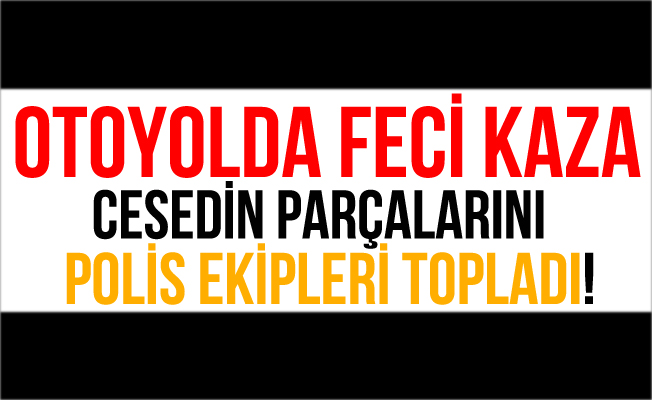 TEM Otoyolundaki Kazada Parçalanan Cesedi Polisler Topladı