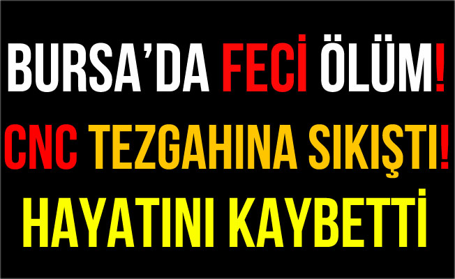 Bursa'da CNC Tezgahına Sıkışan İşçi Hayatını Kaybetti!