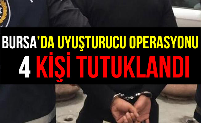 Bursa'daki Uyuşturucu Operasyonunda 4 Kişi Tututklandı!