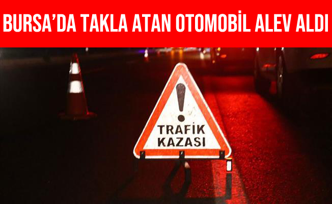 Bursa'da Takla Atan Otomobil Takla Atıp Alev Aldı