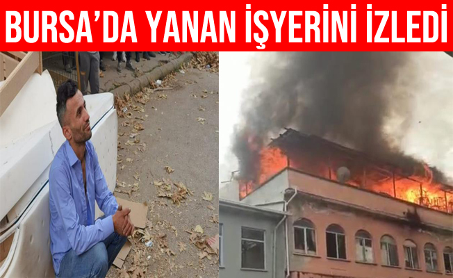 Bursa'da Alev alev yanan işyerini gözyaşları içinde izledi