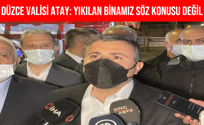 Düzce Valisi Atay: "Yıkılan binamız söz konusu değildir”