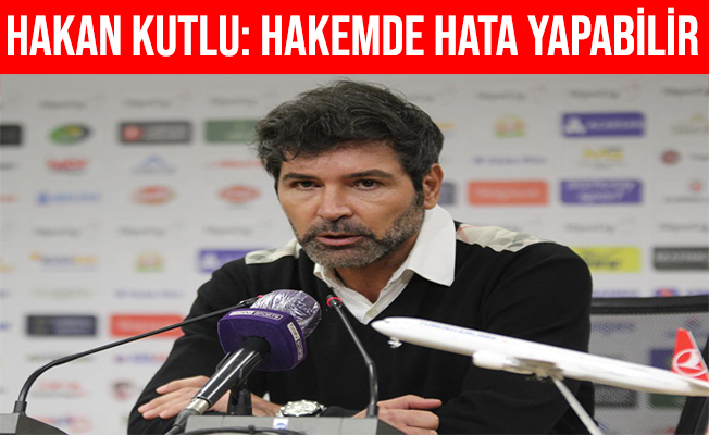 Hakan Kutlu: "Hakem de Hata Yapabilir, Futbol Hatalar Oyunudur" Dedi