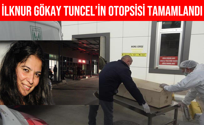 İlknur Gökay Tuncel’in Otopsi İşlemleri Tamamlandı