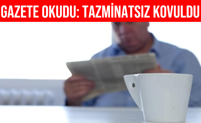 Mesaide gazete okudu, tazminatsız kovuldu