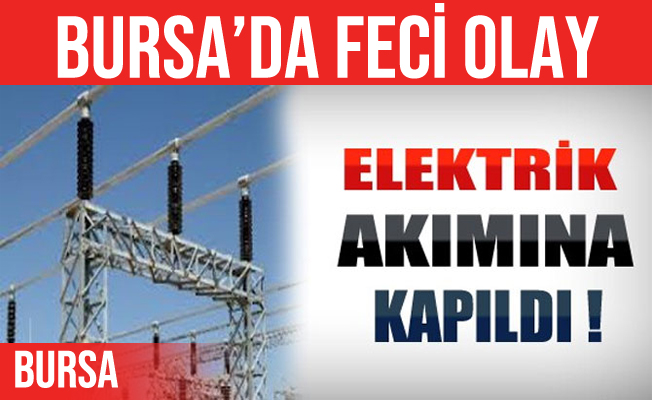 Bursa'da bir işçi çalışırken elektrik akımına kapıldı