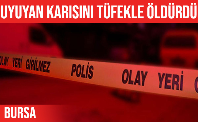 Bursa'da uyuyan karısını tüfekle vurarak öldürdü