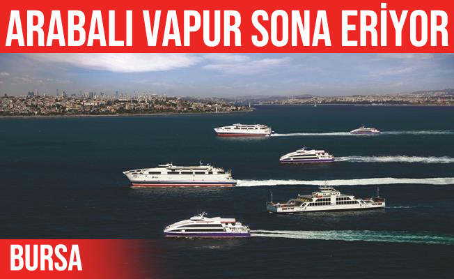 Bursa-İstanbul arabalı feribot dönemi sona eriyor