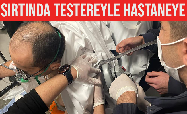 Sırtına saplanan testere ile hastaneye geldi