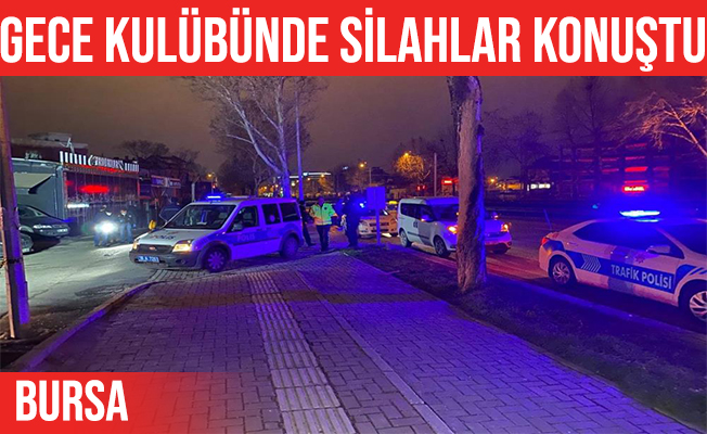 Bursa'da gece kulübünde çıkan kavgada silahlar konuştu