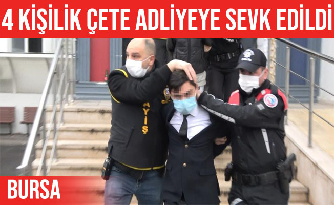 Bursa'da 4 kişilik çete adliyeye sevk edildi