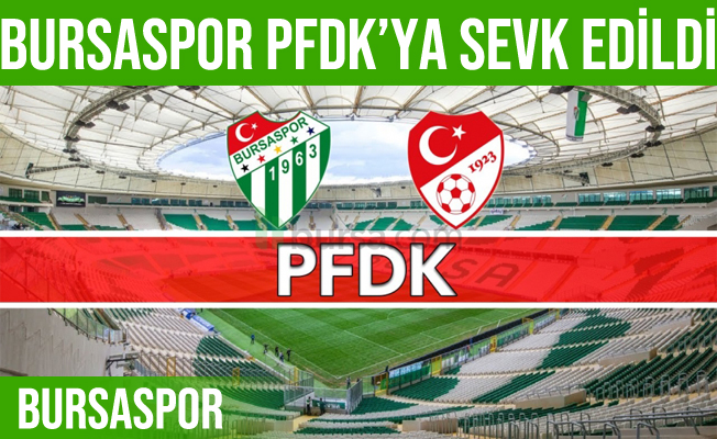 Bursaspor Kulübü PFDK’ya sevk edildi