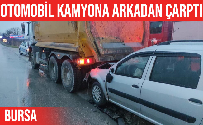 Bursa'da otomobil kamyona arkadan çarptı