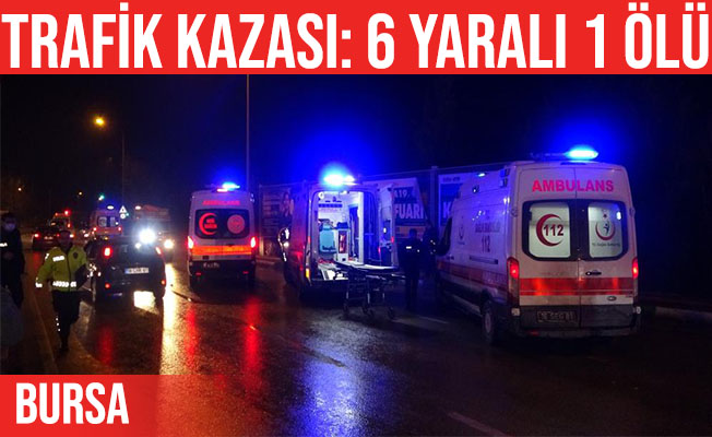 Bursa'daki trafik kazasında 6 kişi yaralandı, 1 kişi öldü