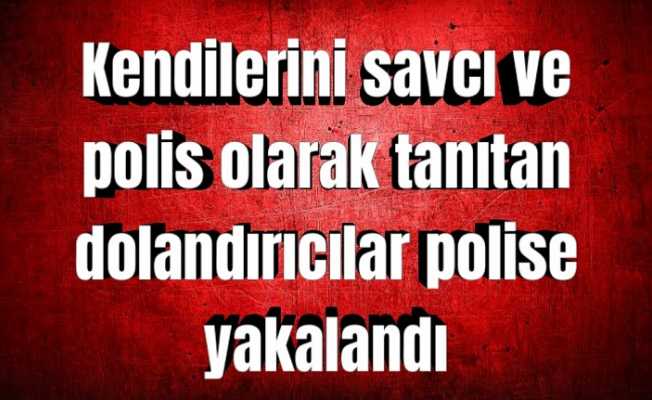 Kendilerini savcı ve polis olarak tanıtan dolandırıcılar polise yakalandı