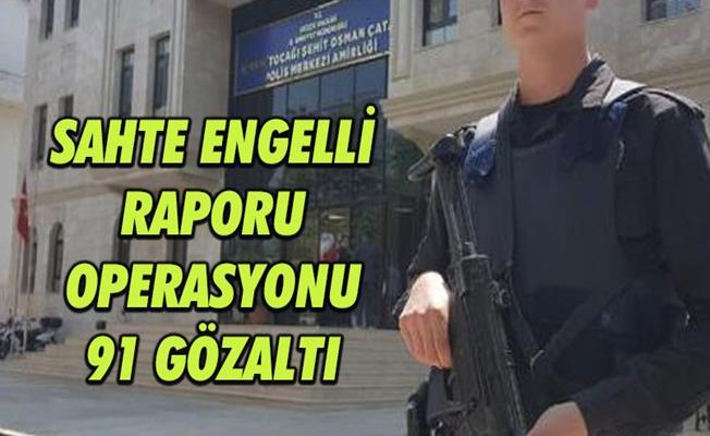Usulsüz engelli raporu sağlayan 91 şüpheli gözaltına alındı