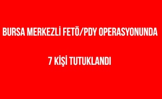 Bursa merkezli FETÖ/PDY operasyonu'nda 7 kişi tutuklandı