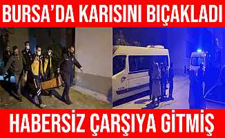 Bursa'da Habersiz Çarşıya Çıkan Karısını Bıçakladı