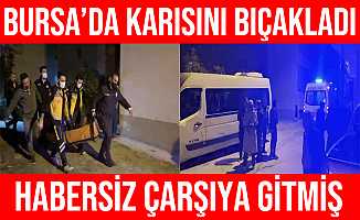 Bursa'da Habersiz Çarşıya Çıkan Karısını Bıçakladı
