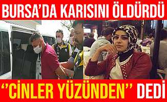 Bursa'da Karısını Bıçakla Öldüren Zanlı, "Cinler Yüzünden" Dedi