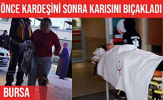 İnegöl'de önce kardeşini sonra eşini bıçakladı